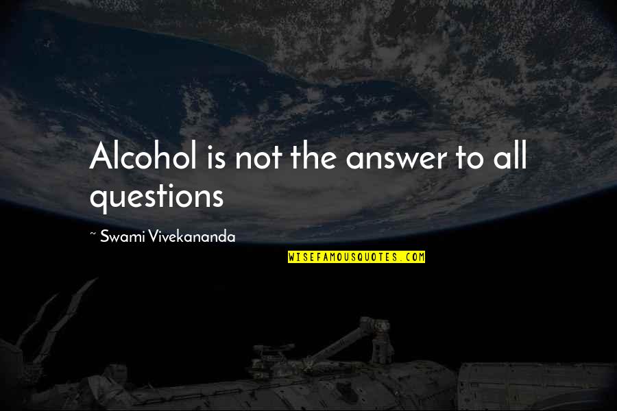 Alcohol Is The Answer Quotes By Swami Vivekananda: Alcohol is not the answer to all questions