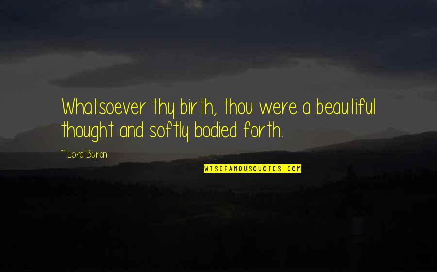 Alcohol Kills Relationships Quotes By Lord Byron: Whatsoever thy birth, thou were a beautiful thought