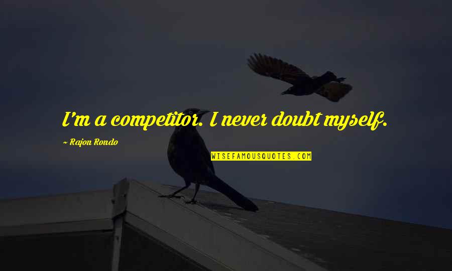 Alcohol Makes You Stupid Quotes By Rajon Rondo: I'm a competitor. I never doubt myself.