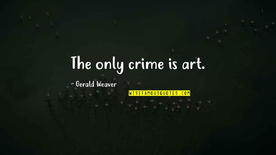 Alcohol On Airplanes Quotes By Gerald Weaver: The only crime is art.