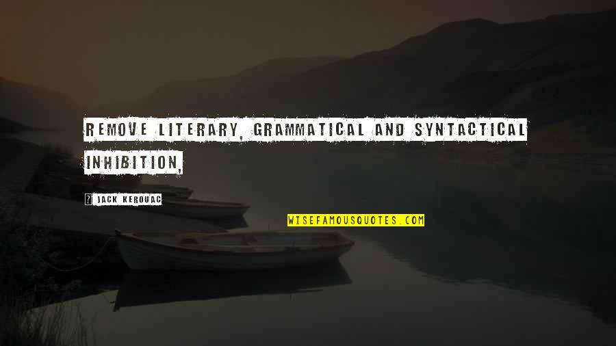 Alcohol Poisoning Quotes By Jack Kerouac: Remove literary, grammatical and syntactical inhibition, Alcohol Poisoning Quotes By Jack Kerouac: Remove literary, grammatical and syntactical inhibition,