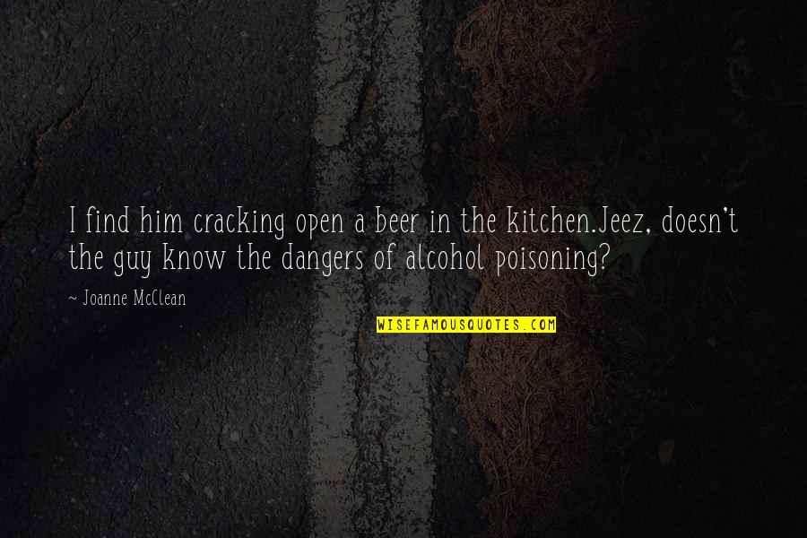Alcohol Poisoning Quotes By Joanne McClean: I find him cracking open a beer in Alcohol Poisoning Quotes By Joanne McClean: I find him cracking open a beer in
