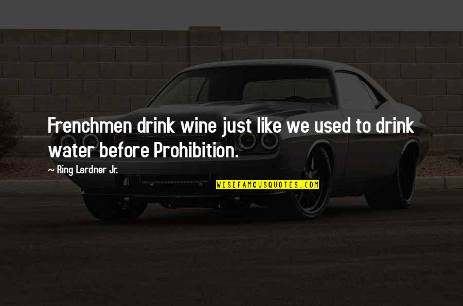 Alcohol Prohibition Quotes By Ring Lardner Jr.: Frenchmen drink wine just like we used to