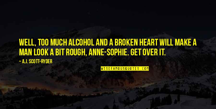 Alcohol Quotes By A.J. Scott-Ryder: Well, too much alcohol and a broken heart