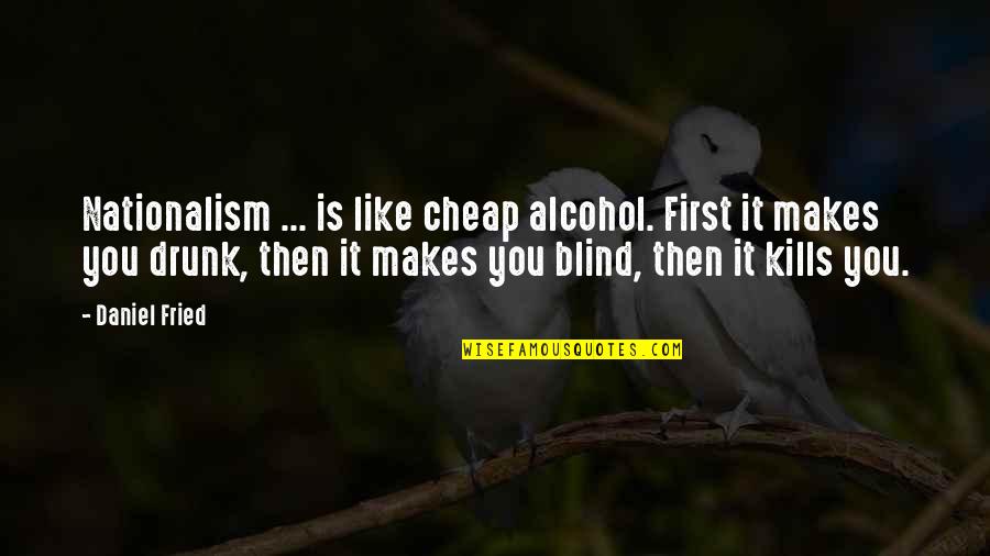 Alcohol Quotes By Daniel Fried: Nationalism ... is like cheap alcohol. First it