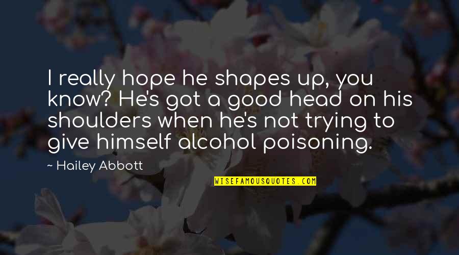 Alcohol Quotes By Hailey Abbott: I really hope he shapes up, you know?