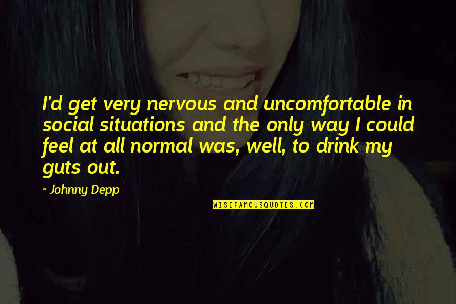 Alcohol Quotes By Johnny Depp: I'd get very nervous and uncomfortable in social