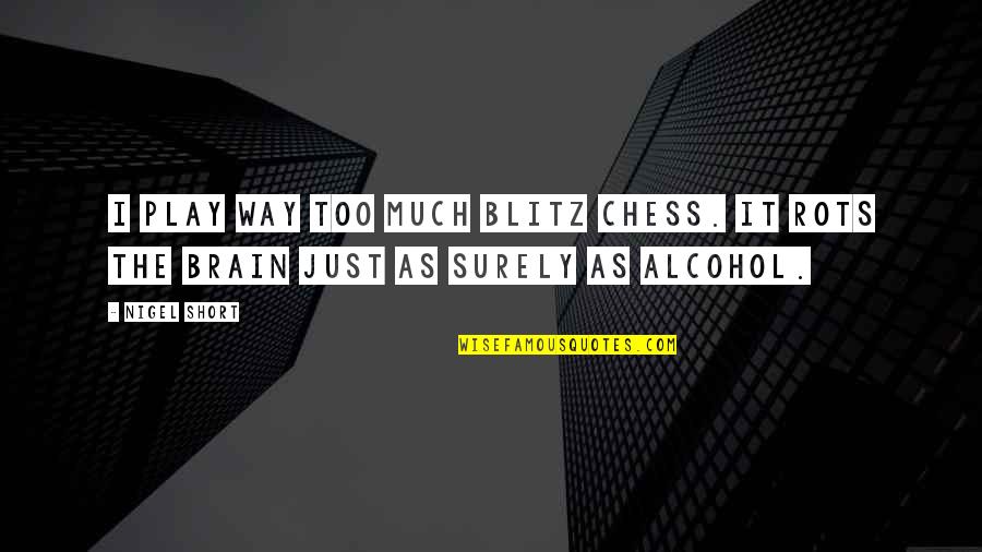 Alcohol Quotes By Nigel Short: I play way too much blitz chess. It