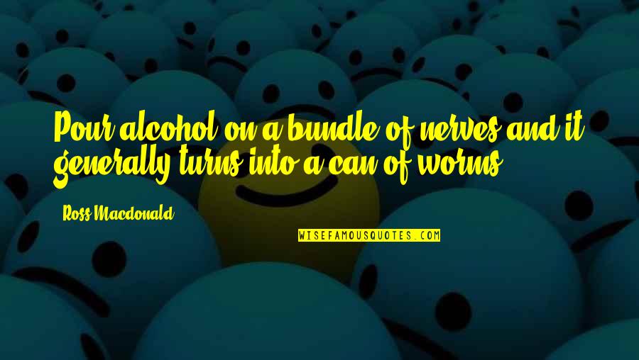 Alcohol Quotes By Ross Macdonald: Pour alcohol on a bundle of nerves and