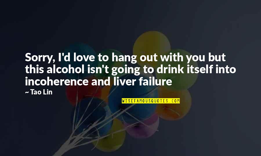 Alcohol Quotes By Tao Lin: Sorry, I'd love to hang out with you