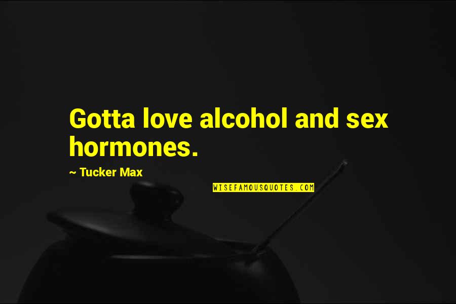 Alcohol Quotes By Tucker Max: Gotta love alcohol and sex hormones.