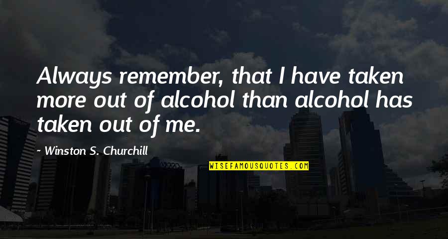 Alcohol Quotes By Winston S. Churchill: Always remember, that I have taken more out