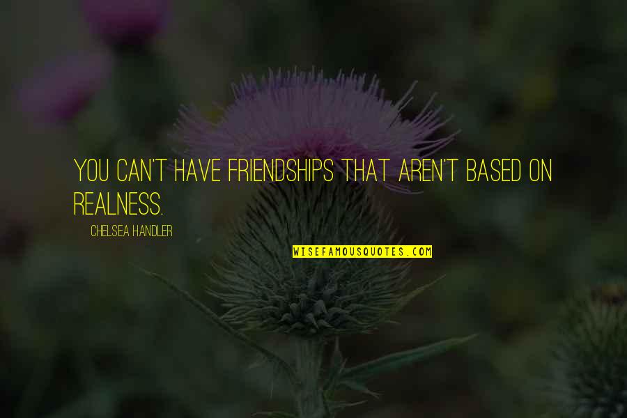 Alcohol Ruins Quotes By Chelsea Handler: You can't have friendships that aren't based on