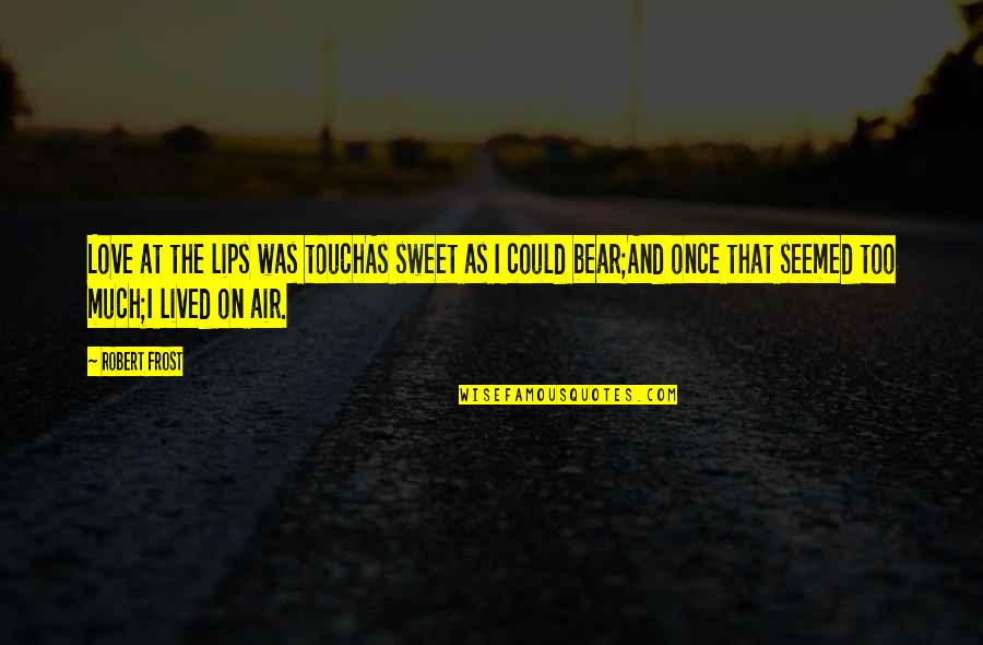 Alcohol Ruins Quotes By Robert Frost: Love at the lips was touchAs sweet as
