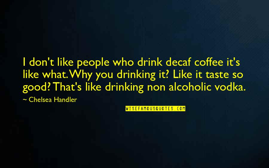 Alcoholic Drink Quotes By Chelsea Handler: I don't like people who drink decaf coffee