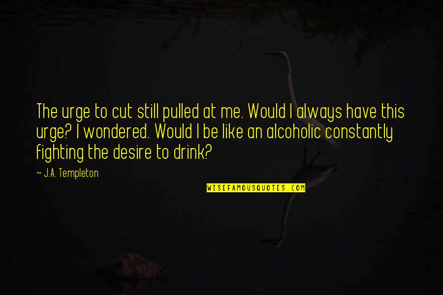 Alcoholic Drink Quotes By J.A. Templeton: The urge to cut still pulled at me.