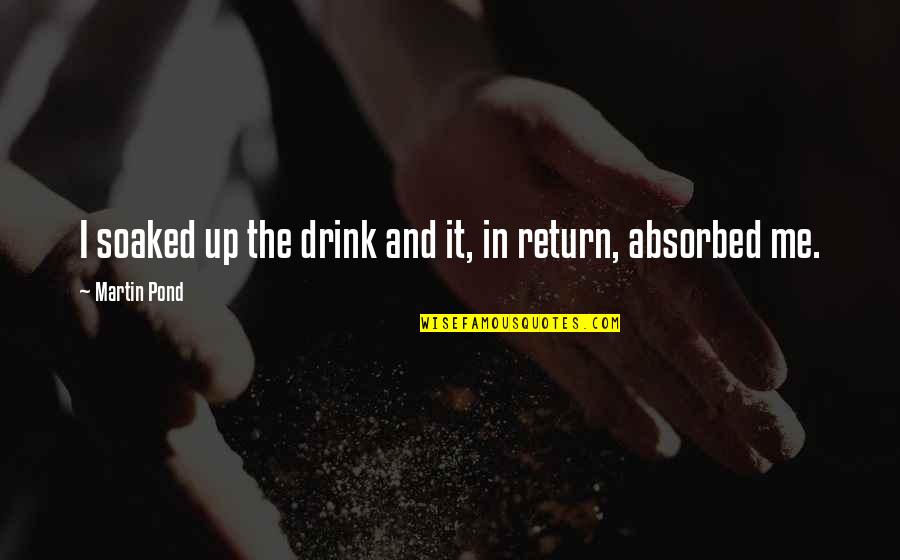 Alcoholic Drink Quotes By Martin Pond: I soaked up the drink and it, in