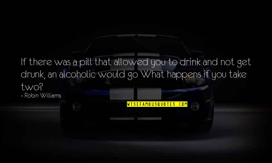 Alcoholic Drink Quotes By Robin Williams: If there was a pill that allowed you
