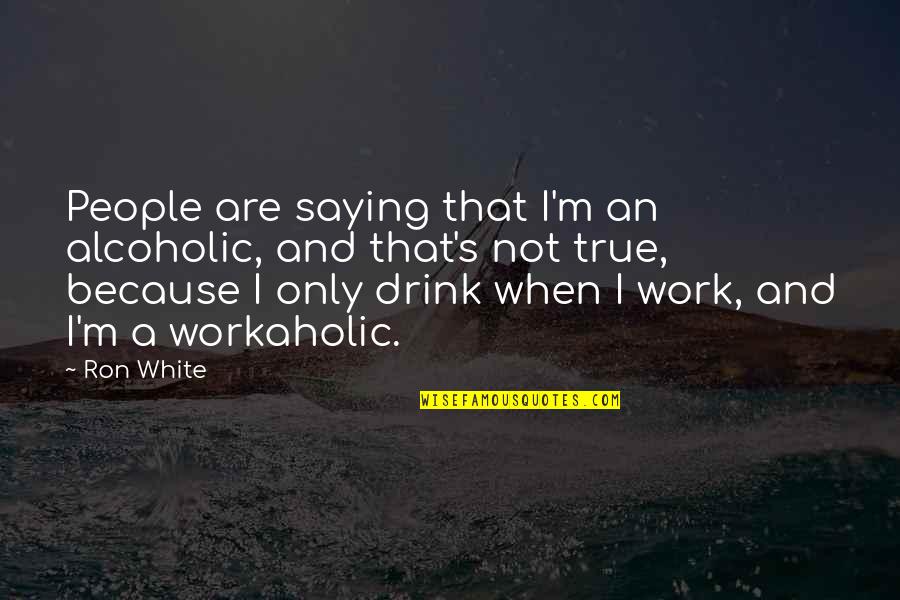 Alcoholic Drink Quotes By Ron White: People are saying that I'm an alcoholic, and