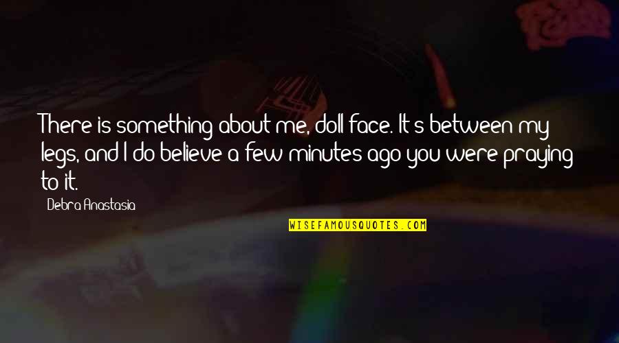 Alcoholic Motivational Quotes By Debra Anastasia: There is something about me, doll face. It's