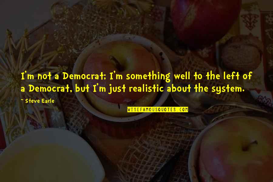 Alcoholic Motivational Quotes By Steve Earle: I'm not a Democrat; I'm something well to