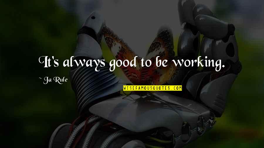 Alcoholic Poems Quotes By Ja Rule: It's always good to be working.