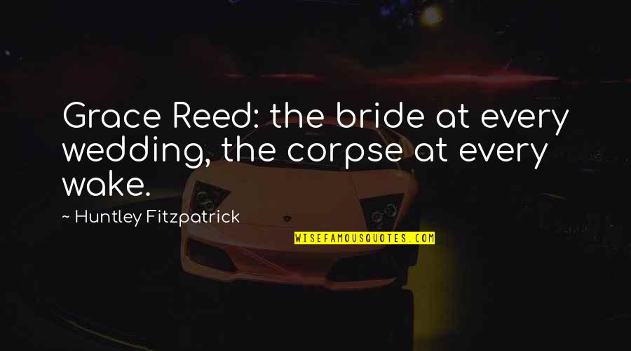 Alcoholic Relationship Quotes By Huntley Fitzpatrick: Grace Reed: the bride at every wedding, the