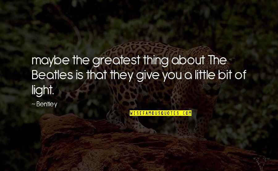 Alcoholic Resentment Quotes By Bentley: maybe the greatest thing about The Beatles is
