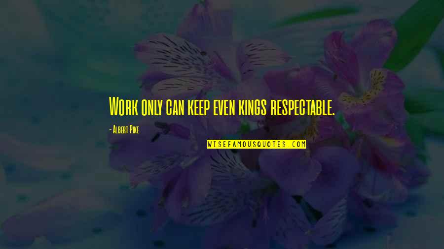 Alcoholics Anonymous Love Quotes By Albert Pike: Work only can keep even kings respectable. Alcoholics Anonymous Love Quotes By Albert Pike: Work only can keep even kings respectable.