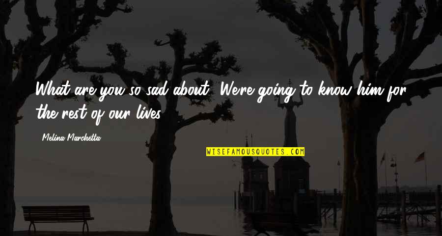 Alcoholics Anonymous Love Quotes By Melina Marchetta: What are you so sad about? We're going