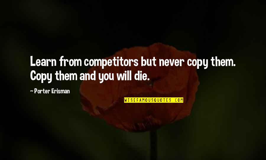 Alcoholics Anonymous Love Quotes By Porter Erisman: Learn from competitors but never copy them. Copy