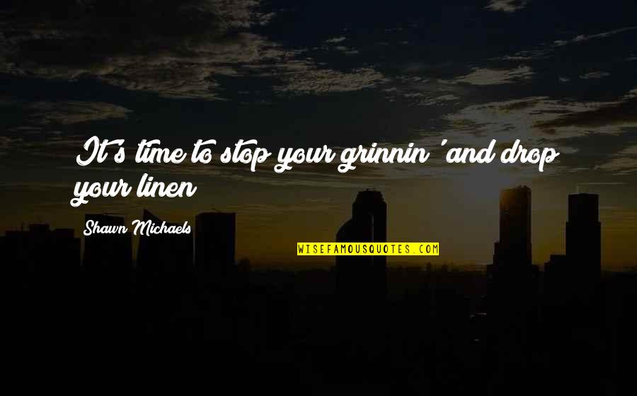 Alcoholics Anonymous Love Quotes By Shawn Michaels: It's time to stop your grinnin' and drop Alcoholics Anonymous Love Quotes By Shawn Michaels: It's time to stop your grinnin' and drop