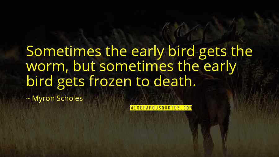 Alcoholics Anonymous Picture Quotes By Myron Scholes: Sometimes the early bird gets the worm, but