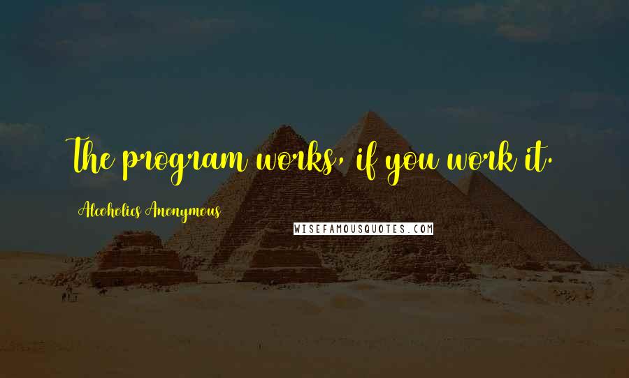 Alcoholics Anonymous quotes: The program works, if you work it.