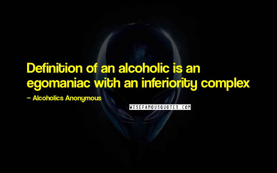 Alcoholics Anonymous quotes: Definition of an alcoholic is an egomaniac with an inferiority complex