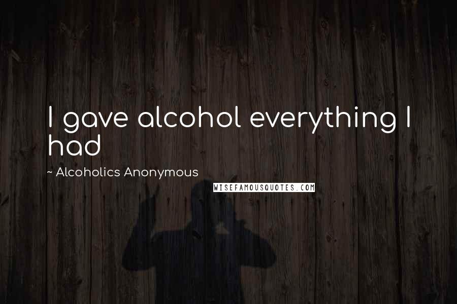 Alcoholics Anonymous quotes: I gave alcohol everything I had
