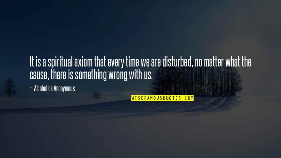 Alcoholics Anonymous Spiritual Quotes By Alcoholics Anonymous: It is a spiritual axiom that every time Alcoholics Anonymous Spiritual Quotes By Alcoholics Anonymous: It is a spiritual axiom that every time