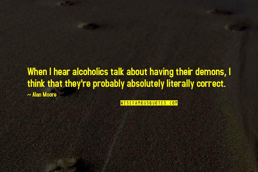 Alcoholics Quotes By Alan Moore: When I hear alcoholics talk about having their