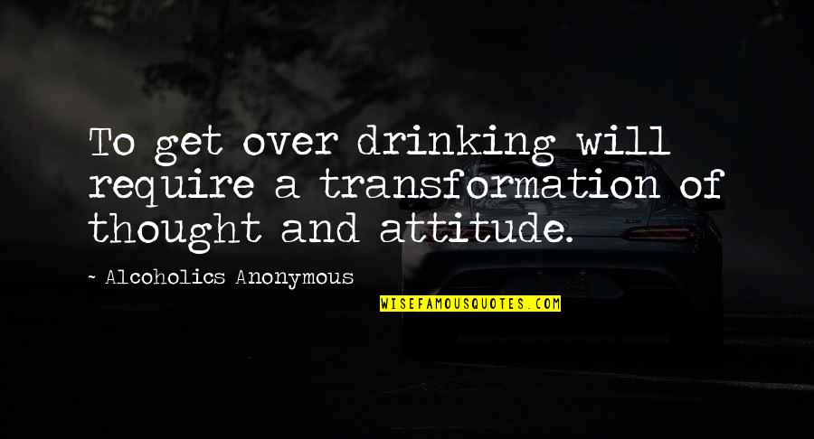 Alcoholics Quotes By Alcoholics Anonymous: To get over drinking will require a transformation