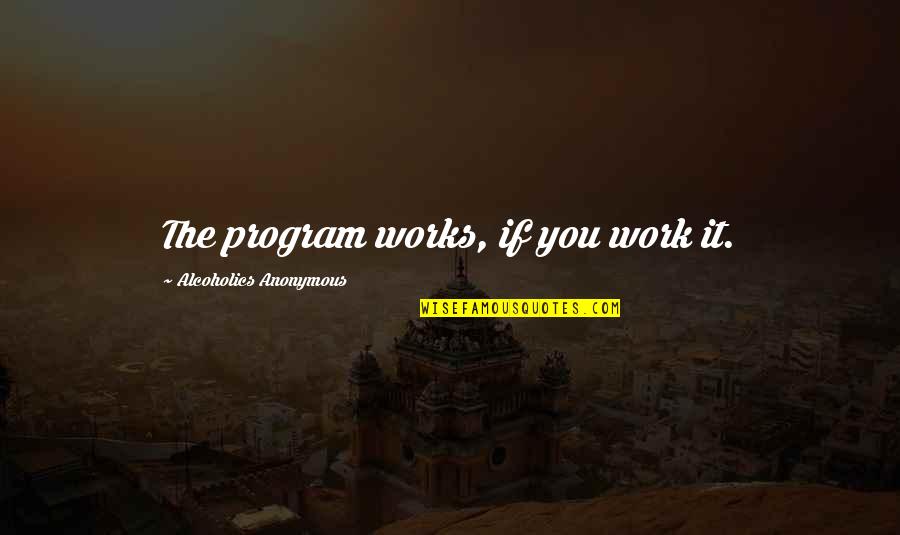 Alcoholics Quotes By Alcoholics Anonymous: The program works, if you work it.