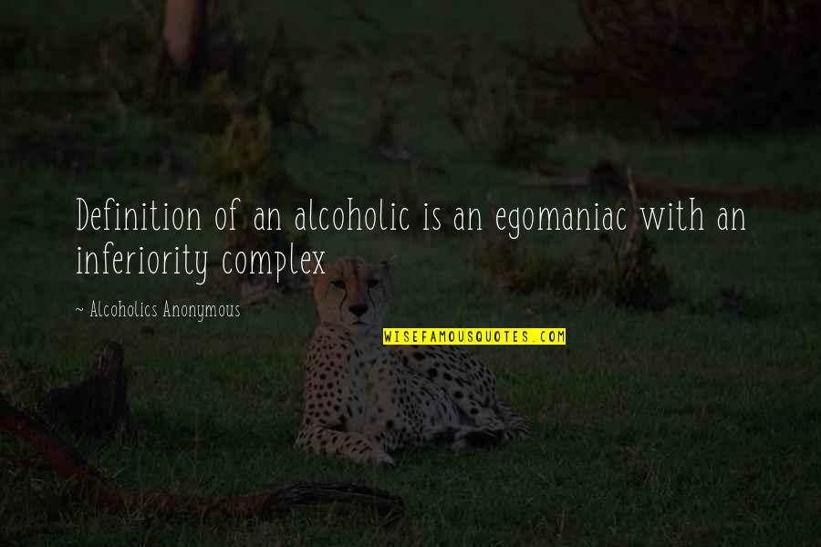 Alcoholics Quotes By Alcoholics Anonymous: Definition of an alcoholic is an egomaniac with