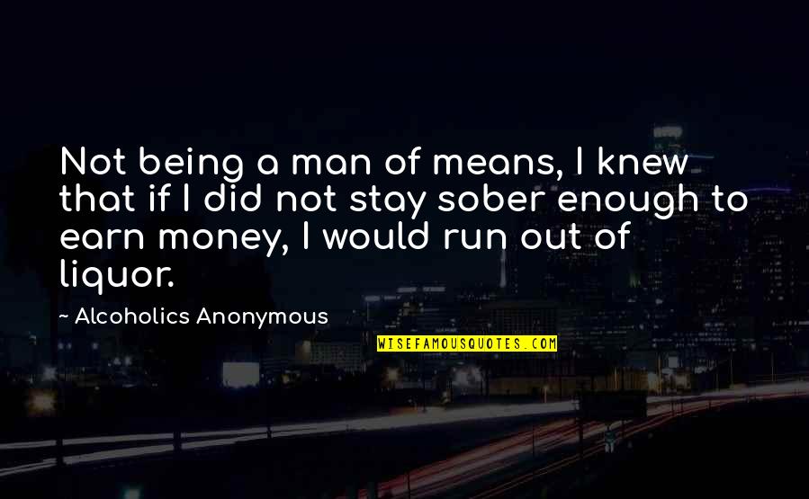 Alcoholics Quotes By Alcoholics Anonymous: Not being a man of means, I knew