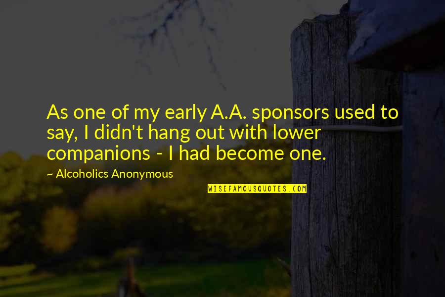 Alcoholics Quotes By Alcoholics Anonymous: As one of my early A.A. sponsors used