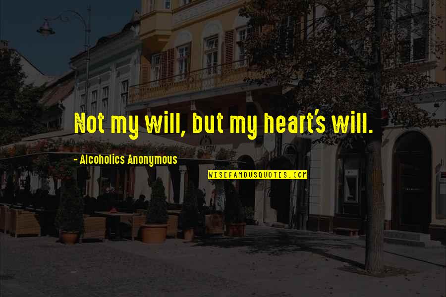 Alcoholics Quotes By Alcoholics Anonymous: Not my will, but my heart's will.