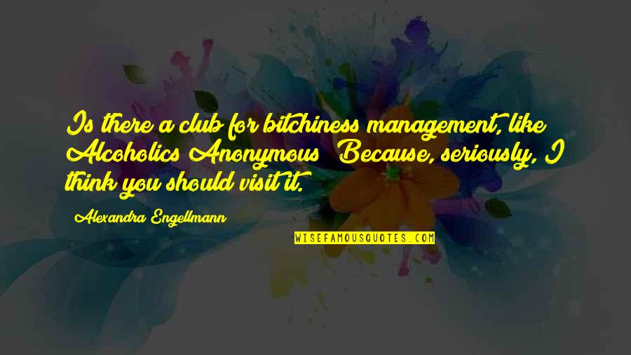 Alcoholics Quotes By Alexandra Engellmann: Is there a club for bitchiness management, like