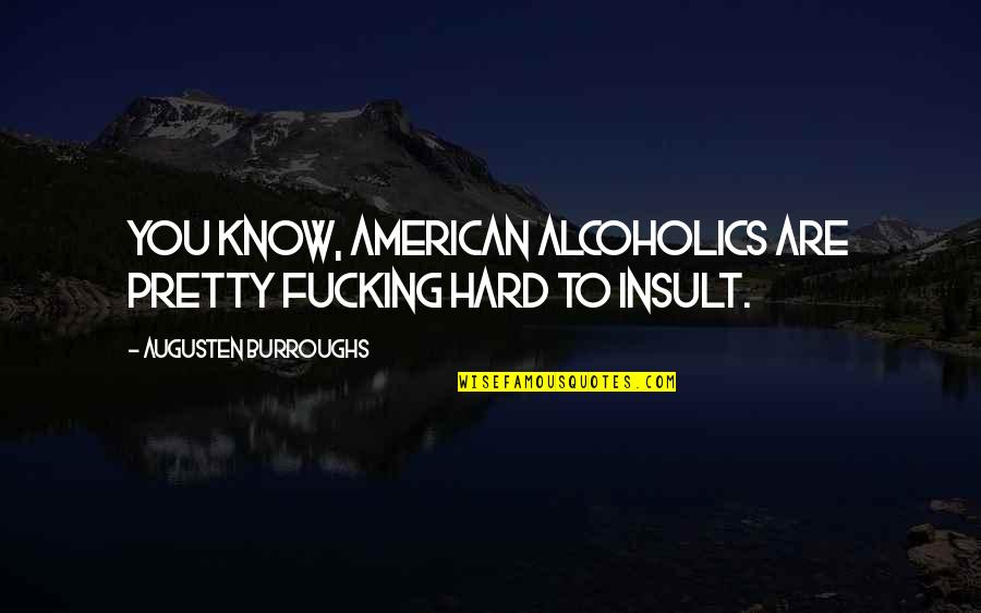 Alcoholics Quotes By Augusten Burroughs: You know, American alcoholics are pretty fucking hard