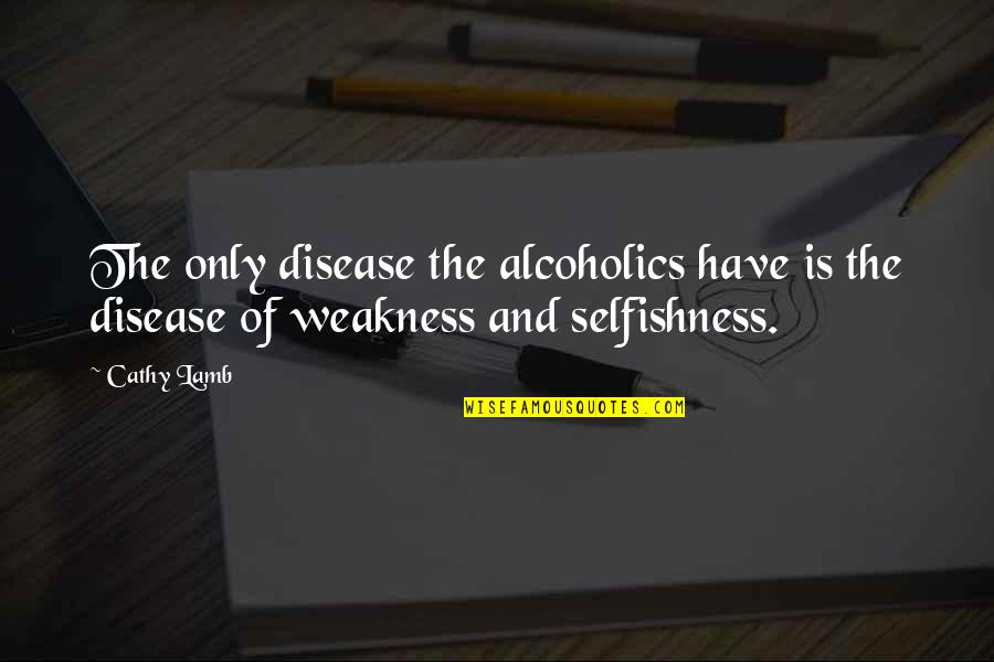 Alcoholics Quotes By Cathy Lamb: The only disease the alcoholics have is the