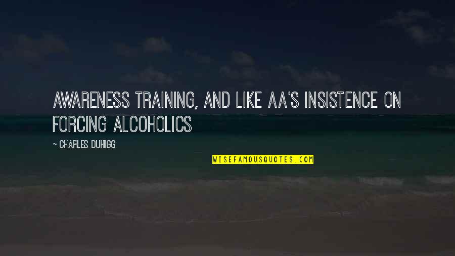Alcoholics Quotes By Charles Duhigg: awareness training, and like AA's insistence on forcing