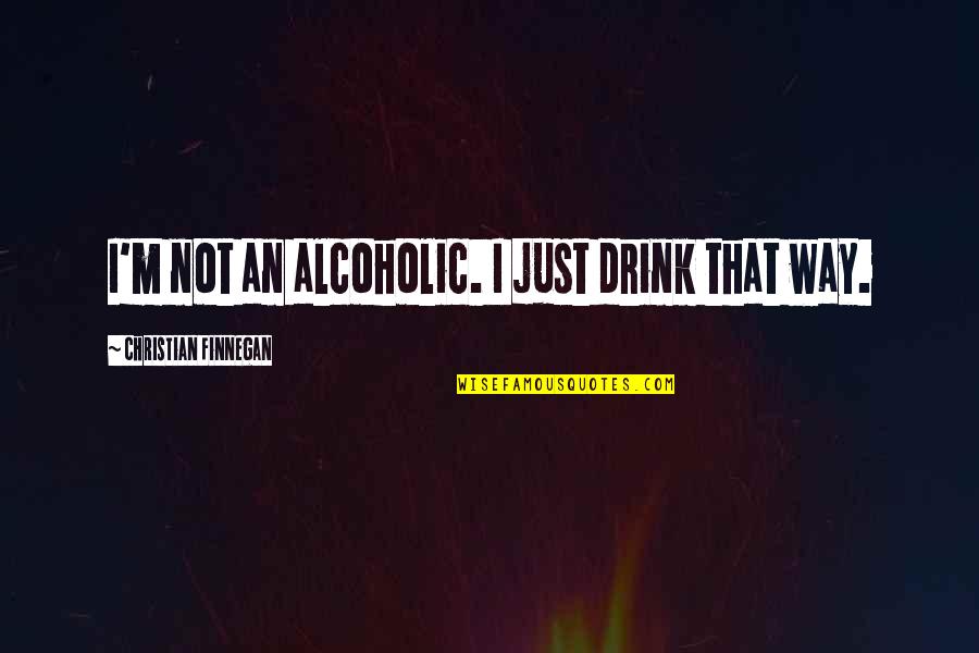 Alcoholics Quotes By Christian Finnegan: I'm not an alcoholic. I just drink that