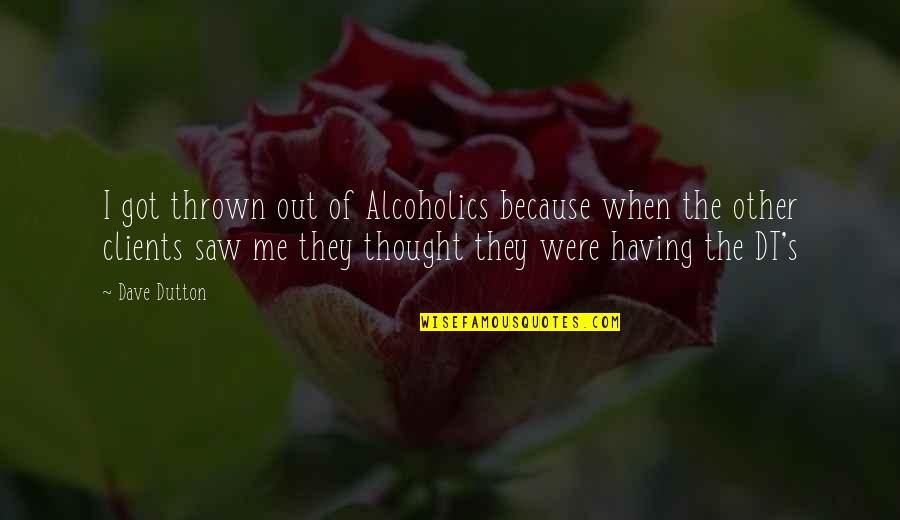 Alcoholics Quotes By Dave Dutton: I got thrown out of Alcoholics because when